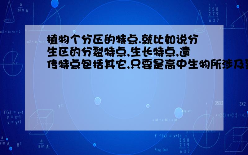 植物个分区的特点.就比如说分生区的分裂特点,生长特点,遗传特点包括其它,只要是高中生物所涉及到的都要有