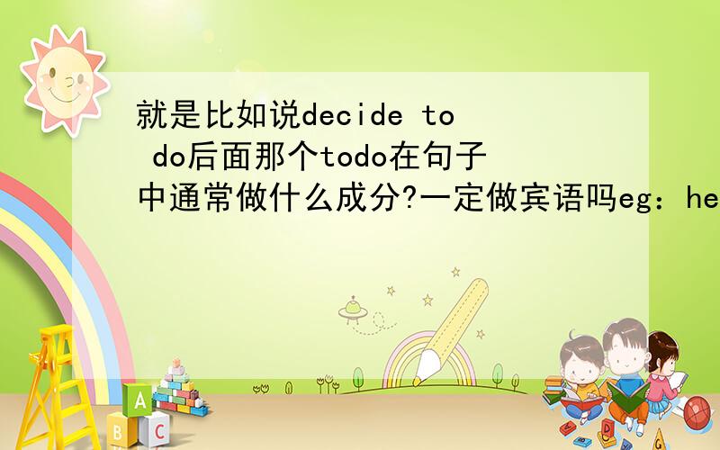 就是比如说decide to do后面那个todo在句子中通常做什么成分?一定做宾语吗eg：he decided not