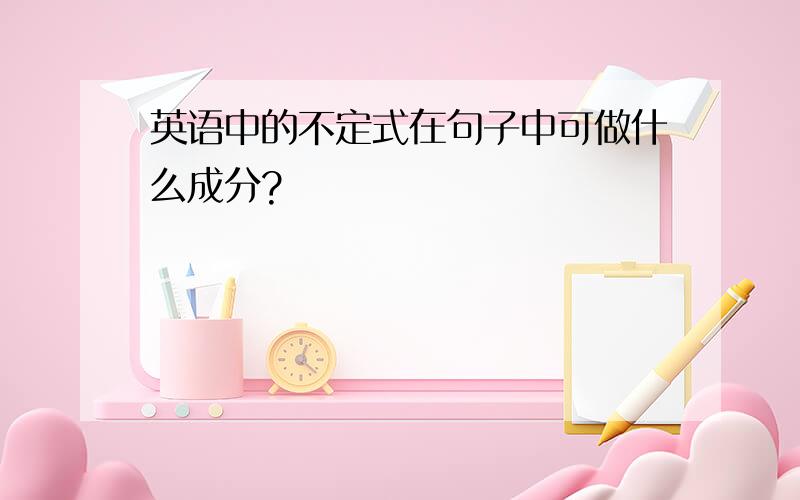 英语中的不定式在句子中可做什么成分?