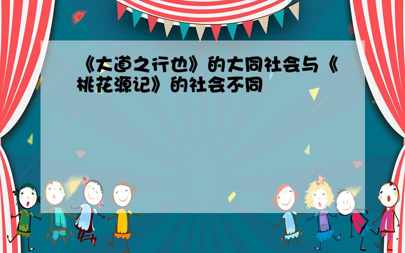 《大道之行也》的大同社会与《桃花源记》的社会不同