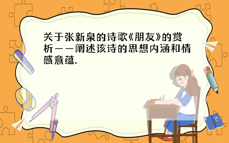 关于张新泉的诗歌《朋友》的赏析——阐述该诗的思想内涵和情感意蕴.