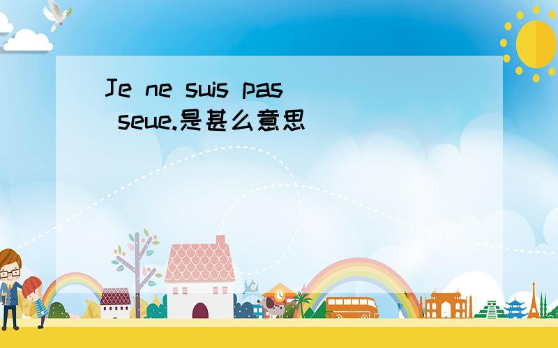 Je ne suis pas seue.是甚么意思