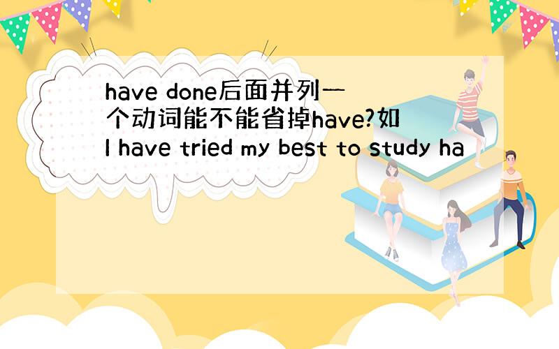 have done后面并列一个动词能不能省掉have?如I have tried my best to study ha