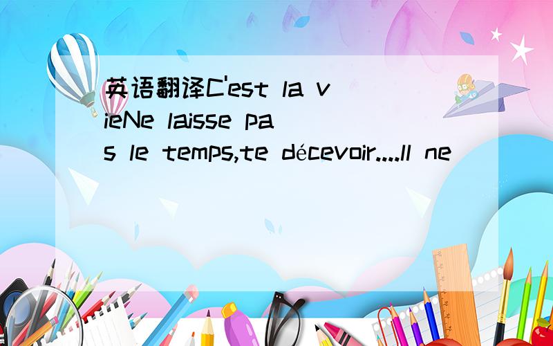 英语翻译C'est la vieNe laisse pas le temps,te décevoir....ll ne