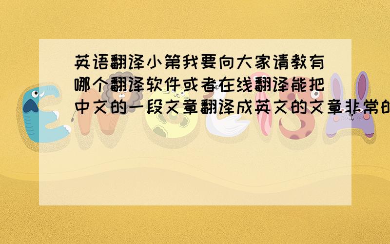 英语翻译小第我要向大家请教有哪个翻译软件或者在线翻译能把中文的一段文章翻译成英文的文章非常的准确呀?