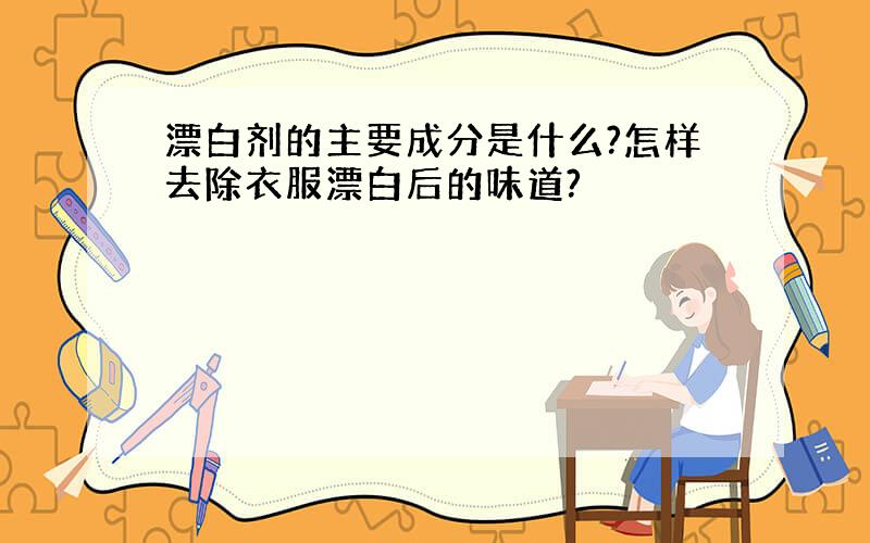 漂白剂的主要成分是什么?怎样去除衣服漂白后的味道?