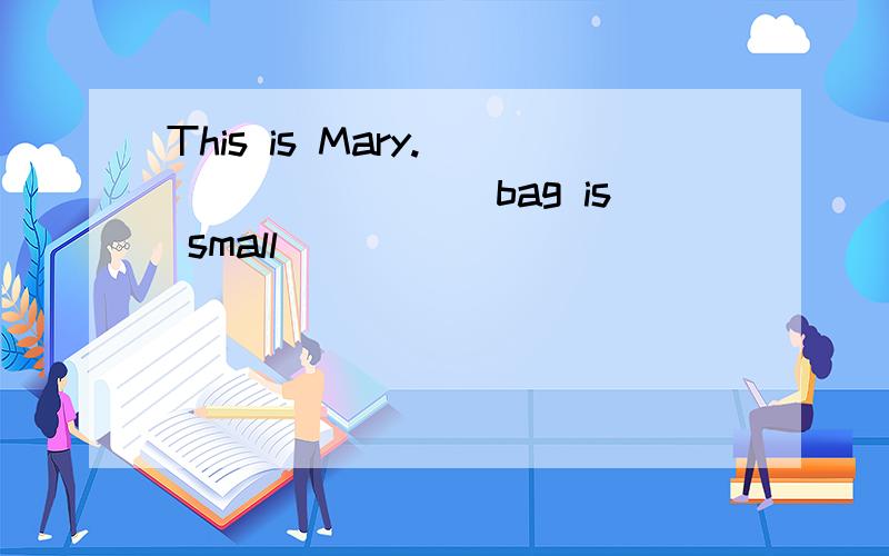 This is Mary._________bag is small