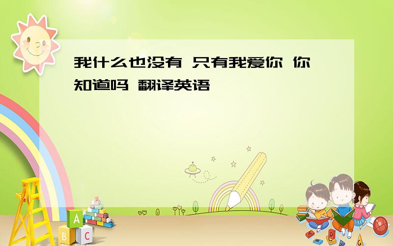 我什么也没有 只有我爱你 你知道吗 翻译英语