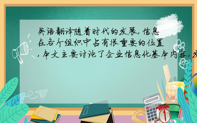 英语翻译随着时代的发展,信息在各个组织中占有很重要的位置,本文主要讨论了企业信息化基本内容,发展模式和构成的基本要素,然