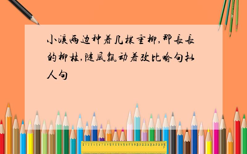 小溪两边种着几棵垂柳,那长长的柳枝,随风飘动着改比喻句拟人句