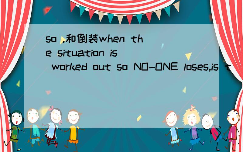 so .和倒装when the situation is worked out so NO-ONE loses,is t