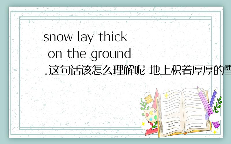 snow lay thick on the ground.这句话该怎么理解呢 地上积着厚厚的雪.这里积没有解释啊