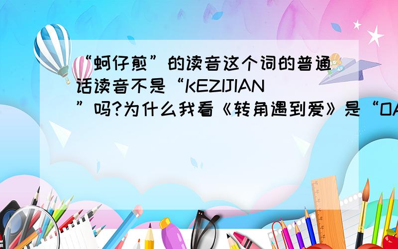 “蚵仔煎”的读音这个词的普通话读音不是“KEZIJIAN”吗?为什么我看《转角遇到爱》是“OAJIAN”,是不是台湾口音