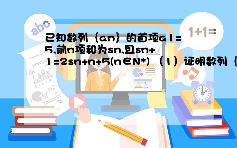 已知数列｛an｝的首项a1=5,前n项和为sn,且sn+1=2sn+n+5(n∈N*) （1）证明数列｛an+1｝是等比