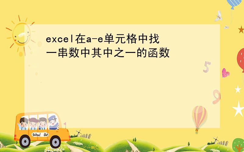 excel在a-e单元格中找一串数中其中之一的函数