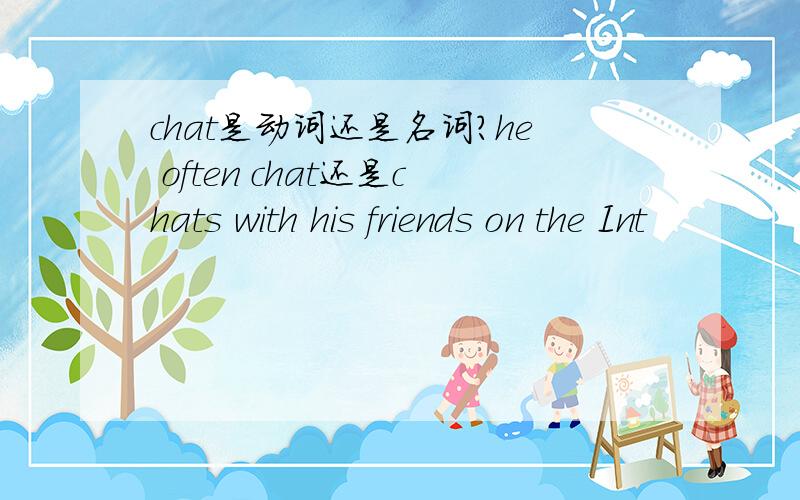 chat是动词还是名词?he often chat还是chats with his friends on the Int