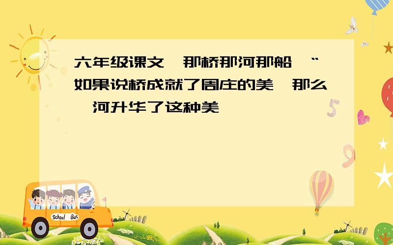 六年级课文《那桥那河那船》“如果说桥成就了周庄的美,那么,河升华了这种美