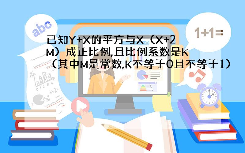 已知Y+X的平方与X（X+2M）成正比例,且比例系数是K（其中M是常数,K不等于0且不等于1）