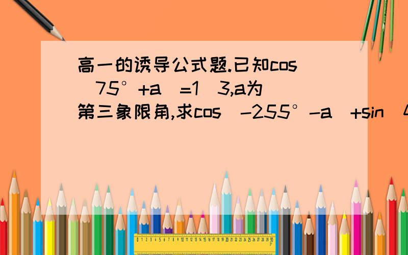 高一的诱导公式题.已知cos(75°+a)=1\3,a为第三象限角,求cos(-255°-a)+sin(435°+a)的