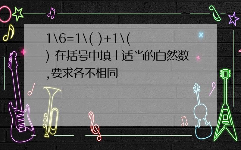 1\6=1\( )+1\( ) 在括号中填上适当的自然数,要求各不相同