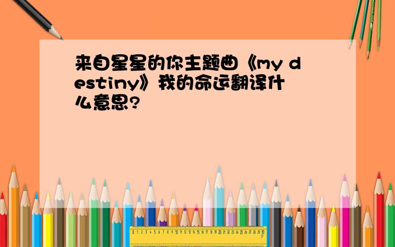 来自星星的你主题曲《my destiny》我的命运翻译什么意思?