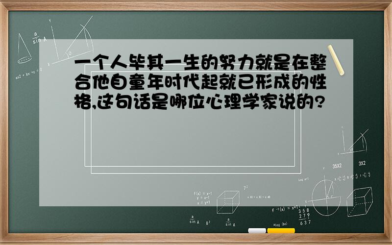 一个人毕其一生的努力就是在整合他自童年时代起就已形成的性格,这句话是哪位心理学家说的?