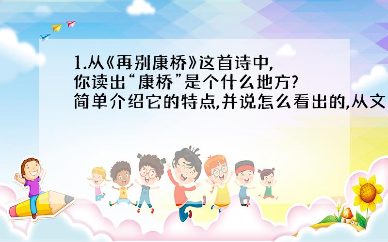 1.从《再别康桥》这首诗中,你读出“康桥”是个什么地方?简单介绍它的特点,并说怎么看出的,从文中哪里看出?