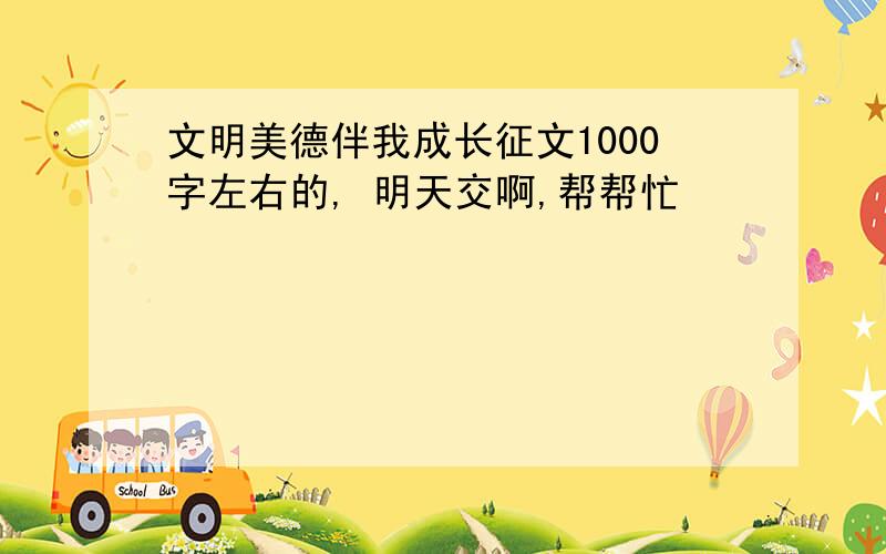 文明美德伴我成长征文1000字左右的, 明天交啊,帮帮忙