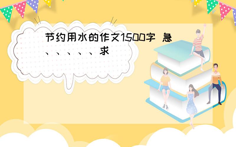 节约用水的作文1500字 急、、、、、求