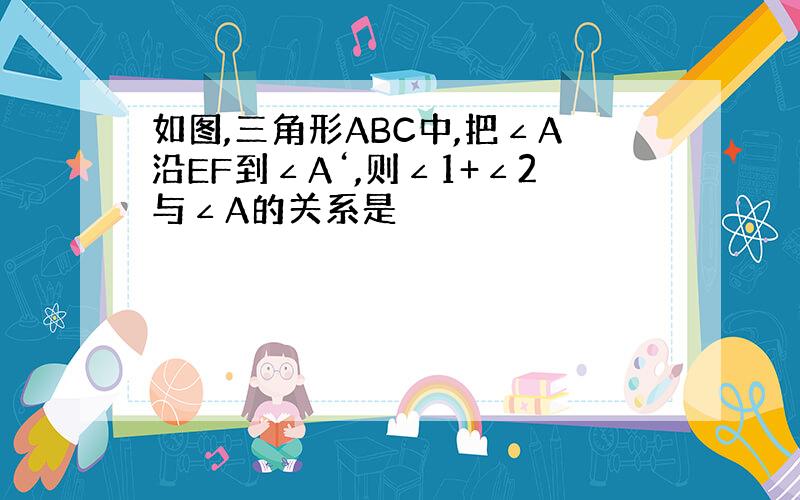 如图,三角形ABC中,把∠A沿EF到∠A‘,则∠1+∠2与∠A的关系是