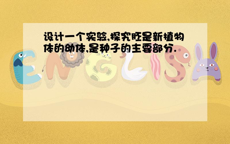 设计一个实验,探究胚是新植物体的幼体,是种子的主要部分.