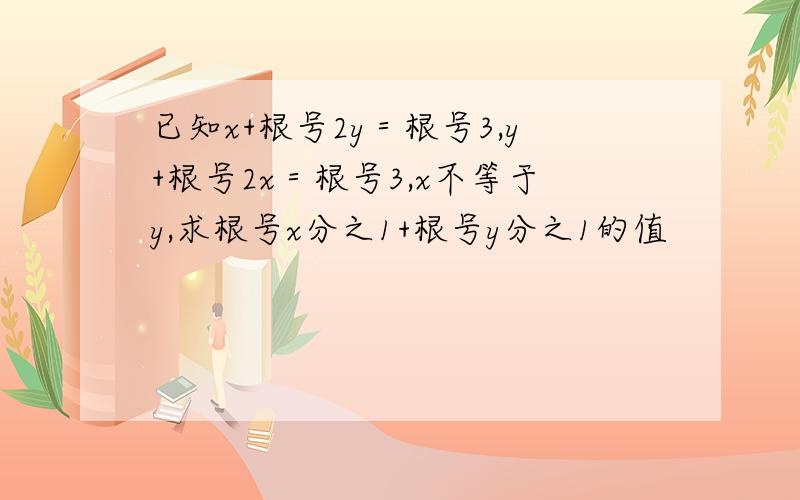 已知x+根号2y＝根号3,y+根号2x＝根号3,x不等于y,求根号x分之1+根号y分之1的值