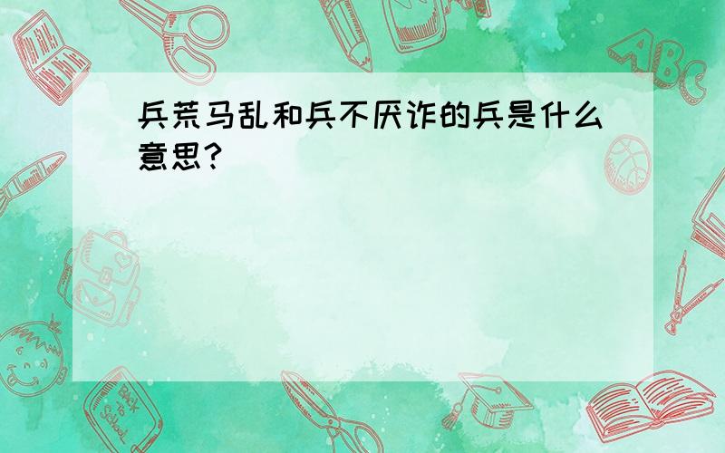 兵荒马乱和兵不厌诈的兵是什么意思?