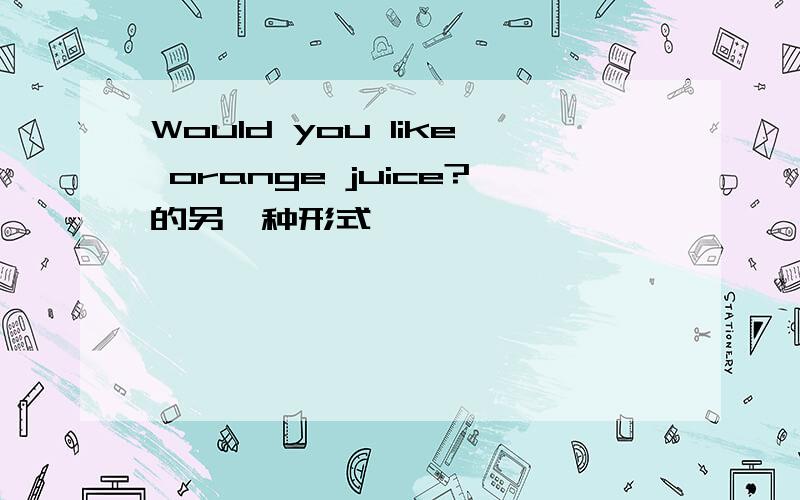 Would you like orange juice?的另一种形式