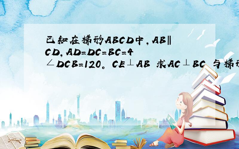 已知在梯形ABCD中,AB‖CD,AD=DC=BC=4 ∠DCB=120° CE⊥AB 求AC⊥BC 与梯形的面积