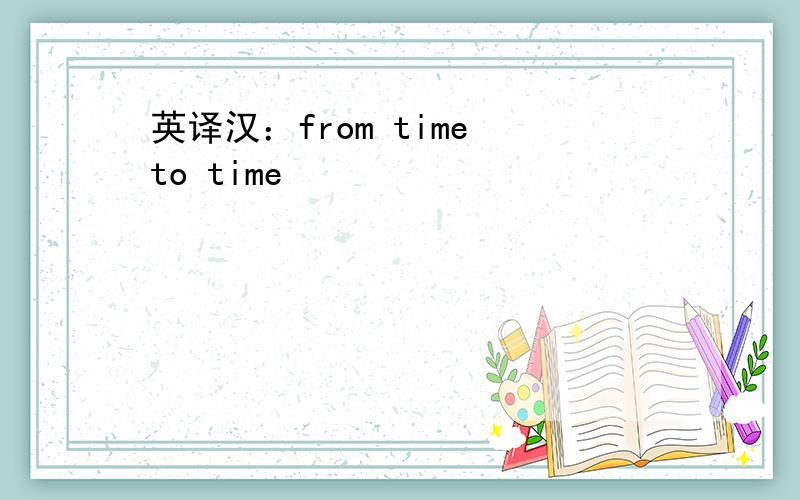 英译汉：from time to time