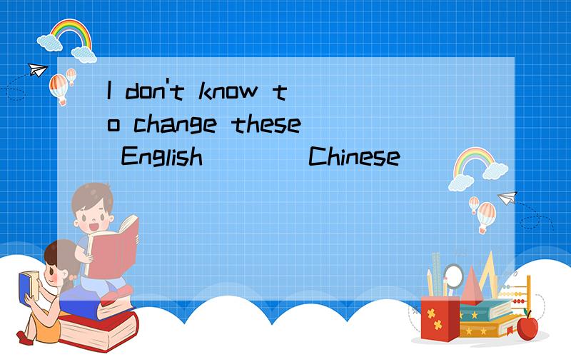 I don't know to change these English____Chinese