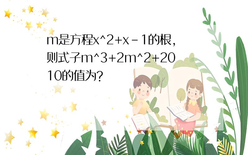 m是方程x^2+x-1的根,则式子m^3+2m^2+2010的值为?