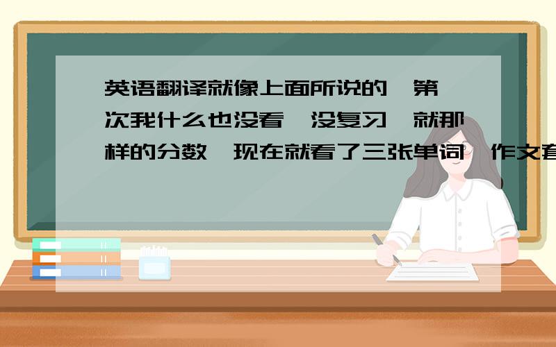 英语翻译就像上面所说的,第一次我什么也没看,没复习,就那样的分数,现在就看了三张单词,作文套路,听力的水平就是对11个选