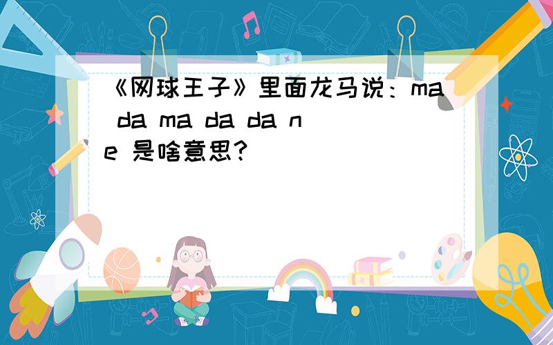 《网球王子》里面龙马说：ma da ma da da ne 是啥意思?