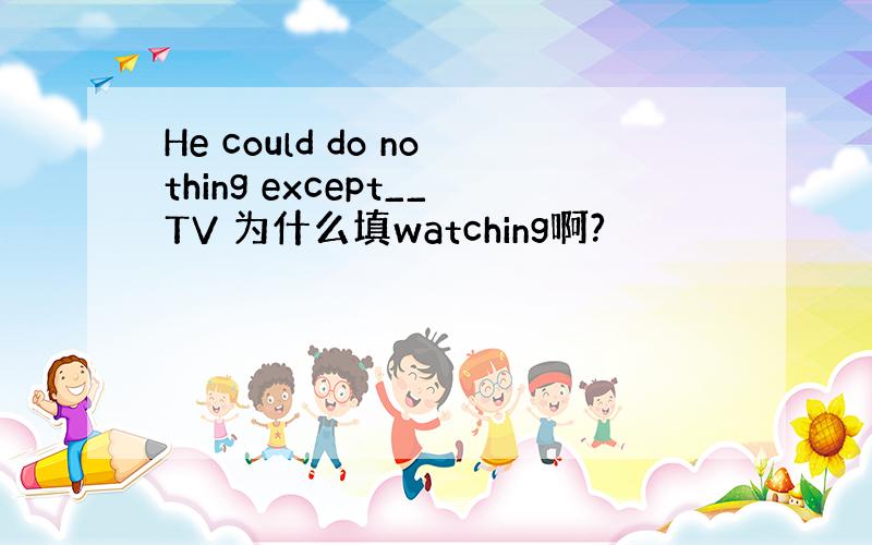 He could do nothing except__TV 为什么填watching啊?