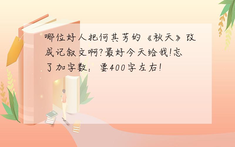 哪位好人把何其芳的《秋天》改成记叙文啊?最好今天给我!忘了加字数：要400字左右!