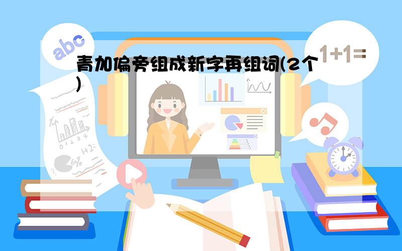 青加偏旁组成新字再组词(2个)