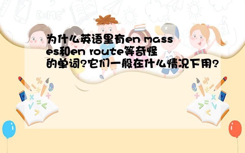 为什么英语里有en masses和en route等奇怪的单词?它们一般在什么情况下用?