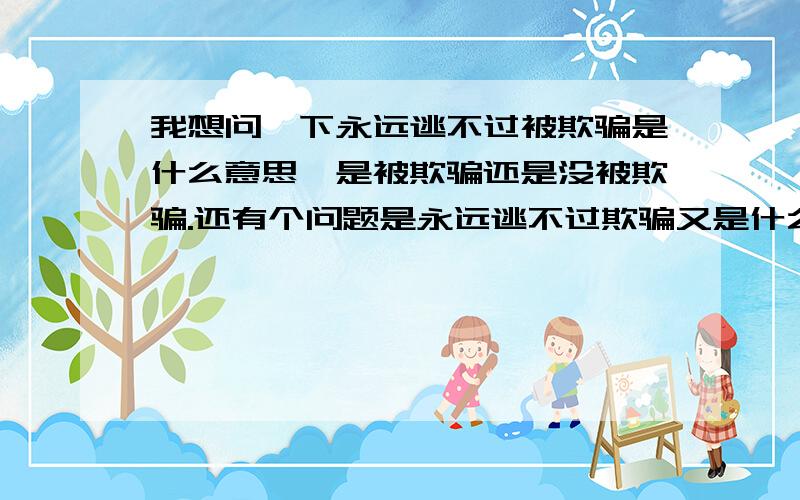 我想问一下永远逃不过被欺骗是什么意思,是被欺骗还是没被欺骗.还有个问题是永远逃不过欺骗又是什么意思