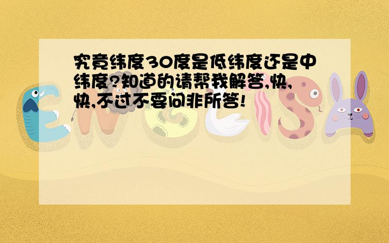 究竟纬度30度是低纬度还是中纬度?知道的请帮我解答,快,快,不过不要问非所答!