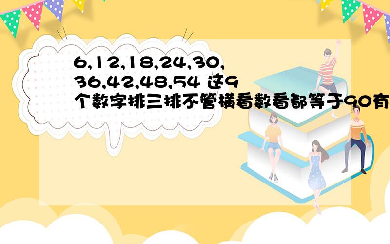 6,12,18,24,30,36,42,48,54 这9个数字排三排不管横看数看都等于90有办法