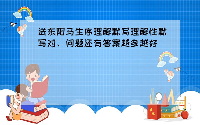 送东阳马生序理解默写理解性默写对、问题还有答案越多越好