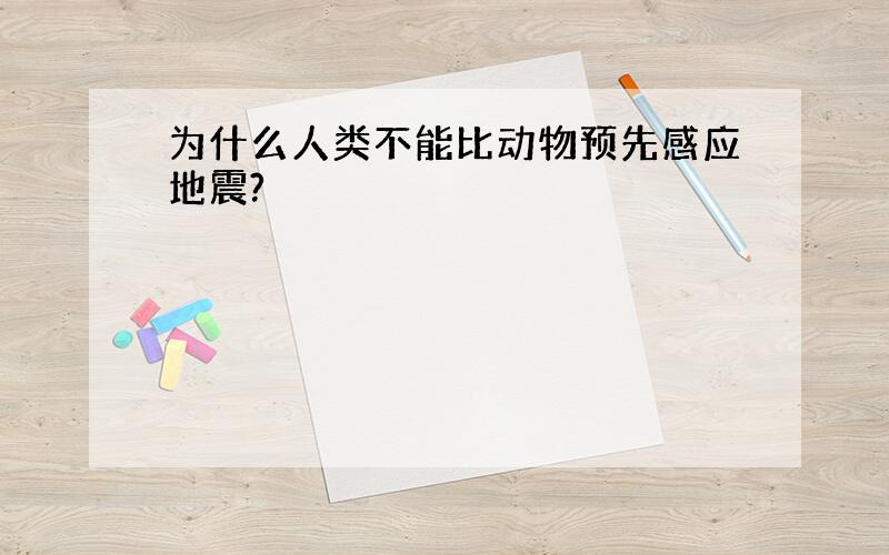 为什么人类不能比动物预先感应地震?