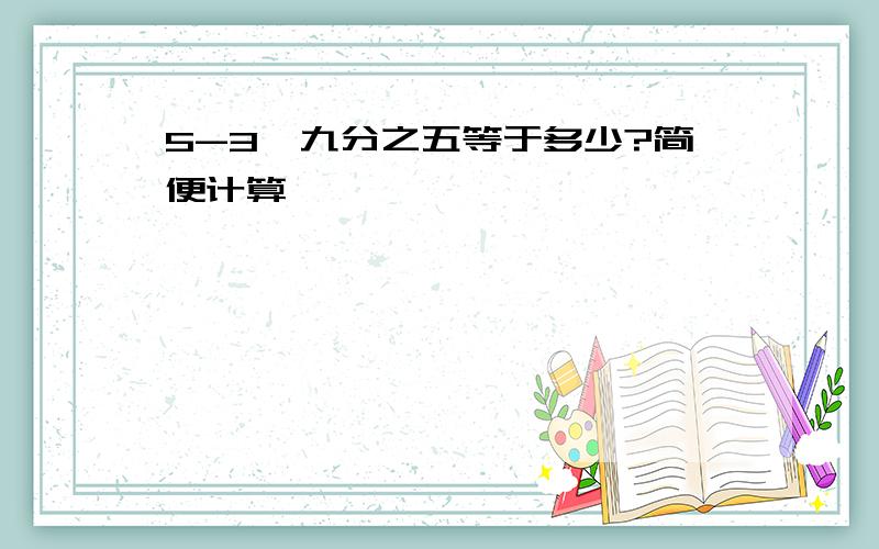 5-3×九分之五等于多少?简便计算